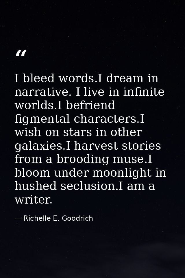 I bleed words.I dream in narrative. I live in infinite worlds.I befriend figmental characters.I wish on stars in other g — Richelle E. Goodrich