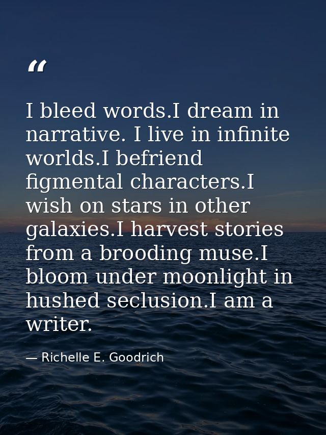 I bleed words.I dream in narrative. I live in infinite worlds.I befriend figmental characters.I wish on stars in other g — Richelle E. Goodrich