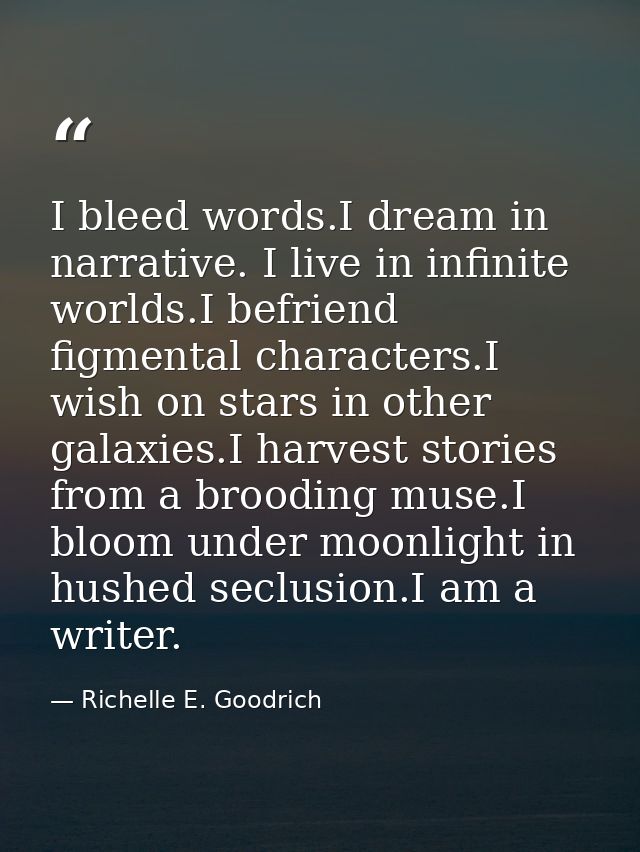 I bleed words.I dream in narrative. I live in infinite worlds.I befriend figmental characters.I wish on stars in other g — Richelle E. Goodrich