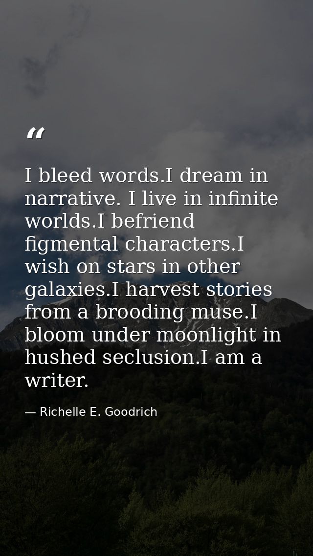 I bleed words.I dream in narrative. I live in infinite worlds.I befriend figmental characters.I wish on stars in other g — Richelle E. Goodrich