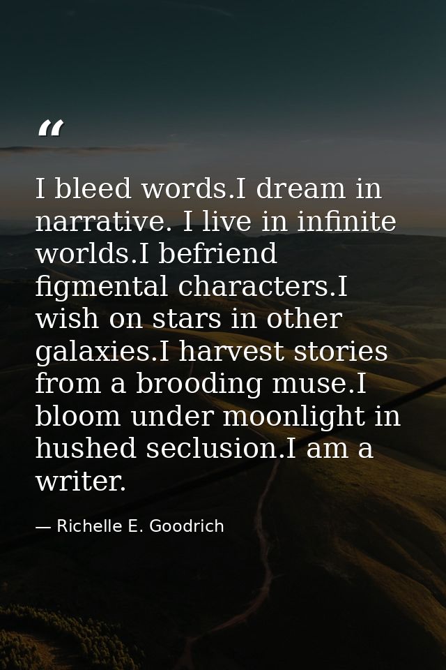 I bleed words.I dream in narrative. I live in infinite worlds.I befriend figmental characters.I wish on stars in other g — Richelle E. Goodrich
