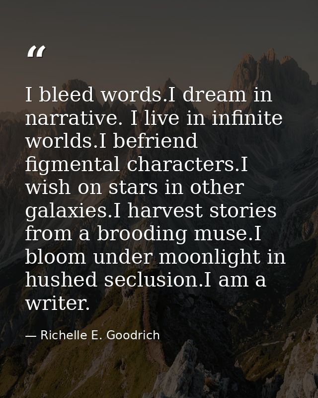I bleed words.I dream in narrative. I live in infinite worlds.I befriend figmental characters.I wish on stars in other g — Richelle E. Goodrich