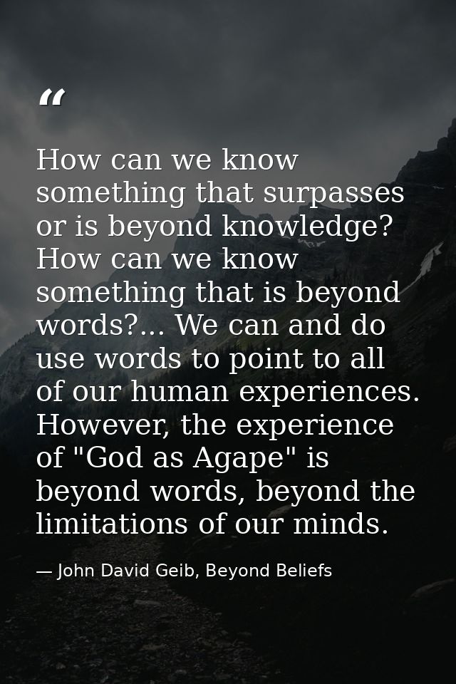 How can we know something that surpasses or is beyond knowledge? How can we know something that is beyond words?... We c — John David Geib, Beyond Beliefs