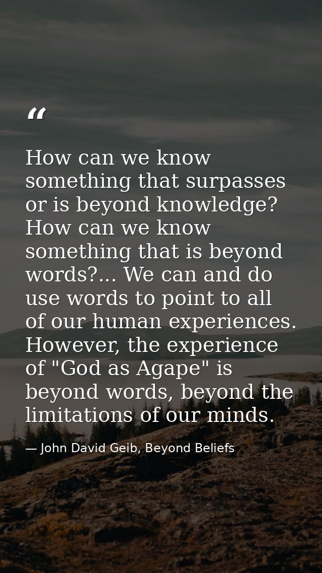How can we know something that surpasses or is beyond knowledge? How can we know something that is beyond words?... We c — John David Geib, Beyond Beliefs
