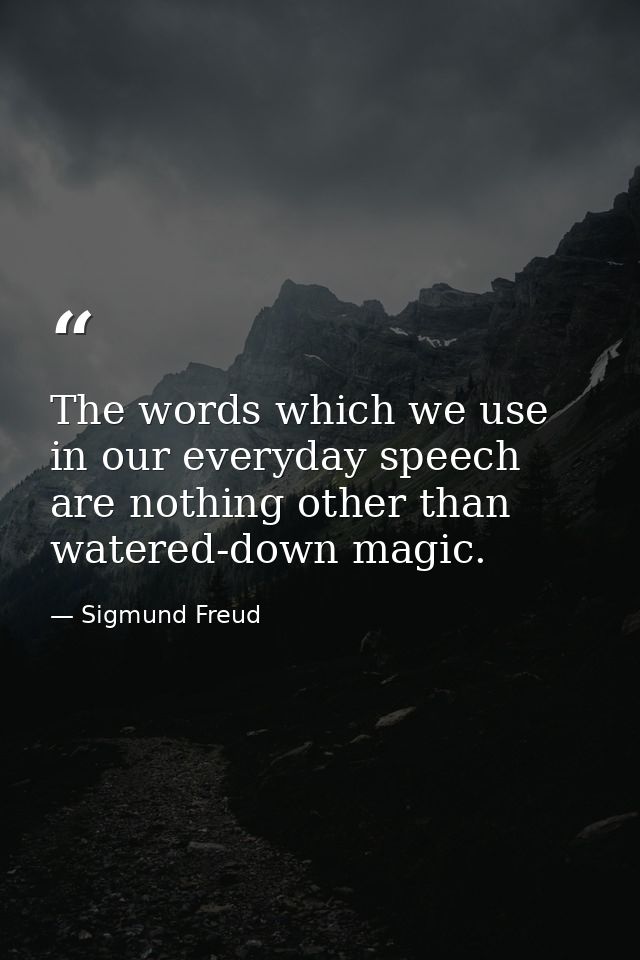 The words which we use in our everyday speech are nothing other than watered-down magic. — Sigmund Freud