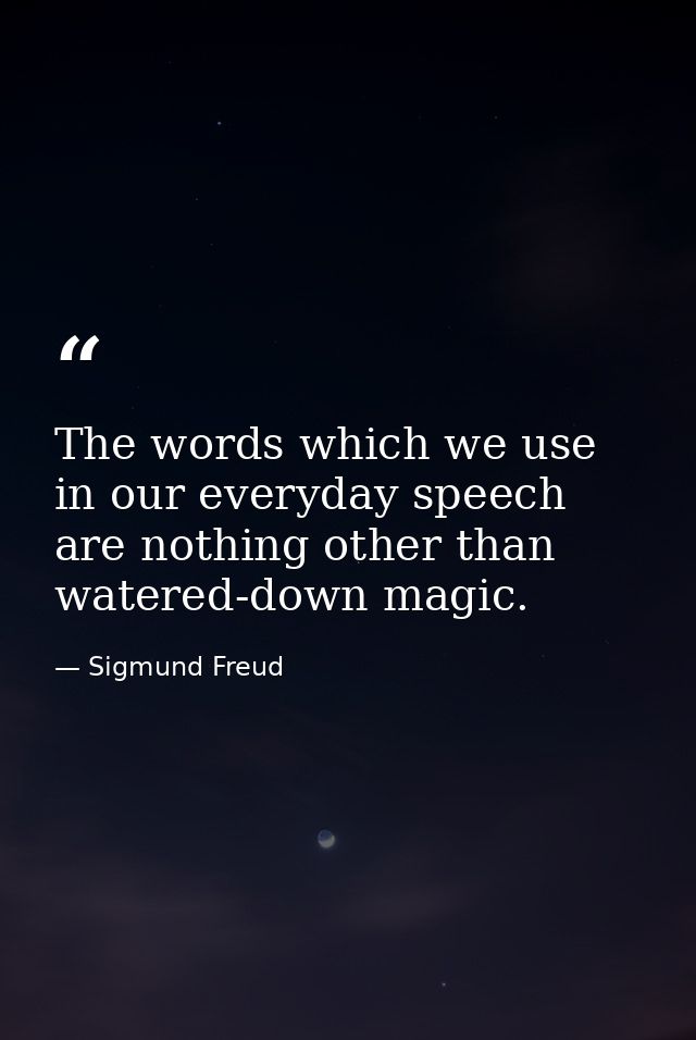 The words which we use in our everyday speech are nothing other than watered-down magic. — Sigmund Freud