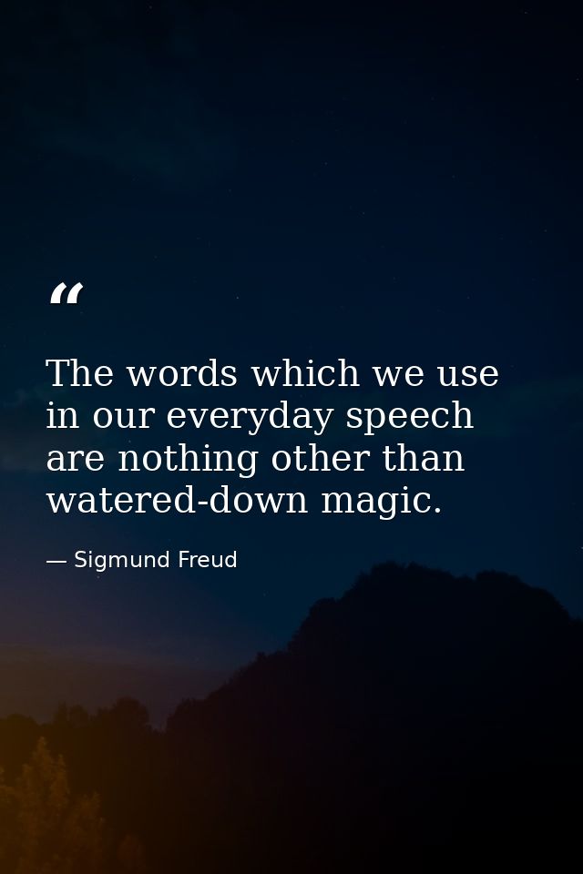 The words which we use in our everyday speech are nothing other than watered-down magic. — Sigmund Freud