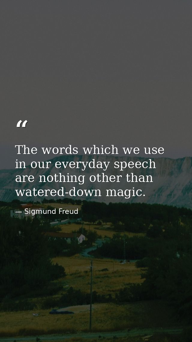 The words which we use in our everyday speech are nothing other than watered-down magic. — Sigmund Freud