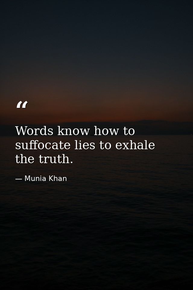 Words know how to suffocate lies to exhale the truth. — Munia Khan