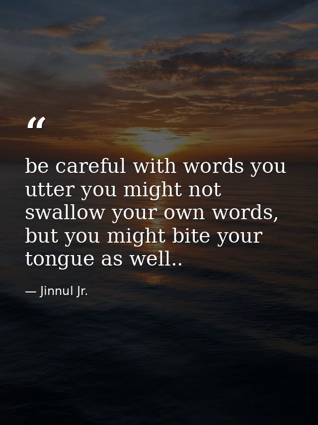 be careful with words you utter you might not swallow your own words, but you might bite your tongue as well.. — Jinnul Jr.
