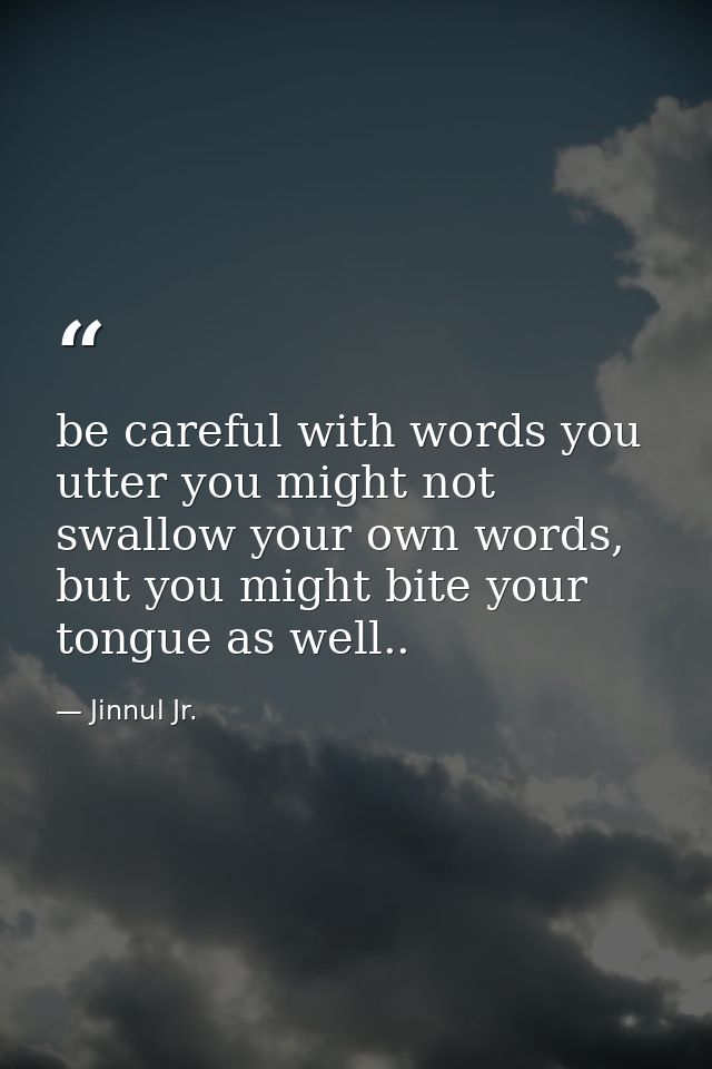 be careful with words you utter you might not swallow your own words, but you might bite your tongue as well.. — Jinnul Jr.