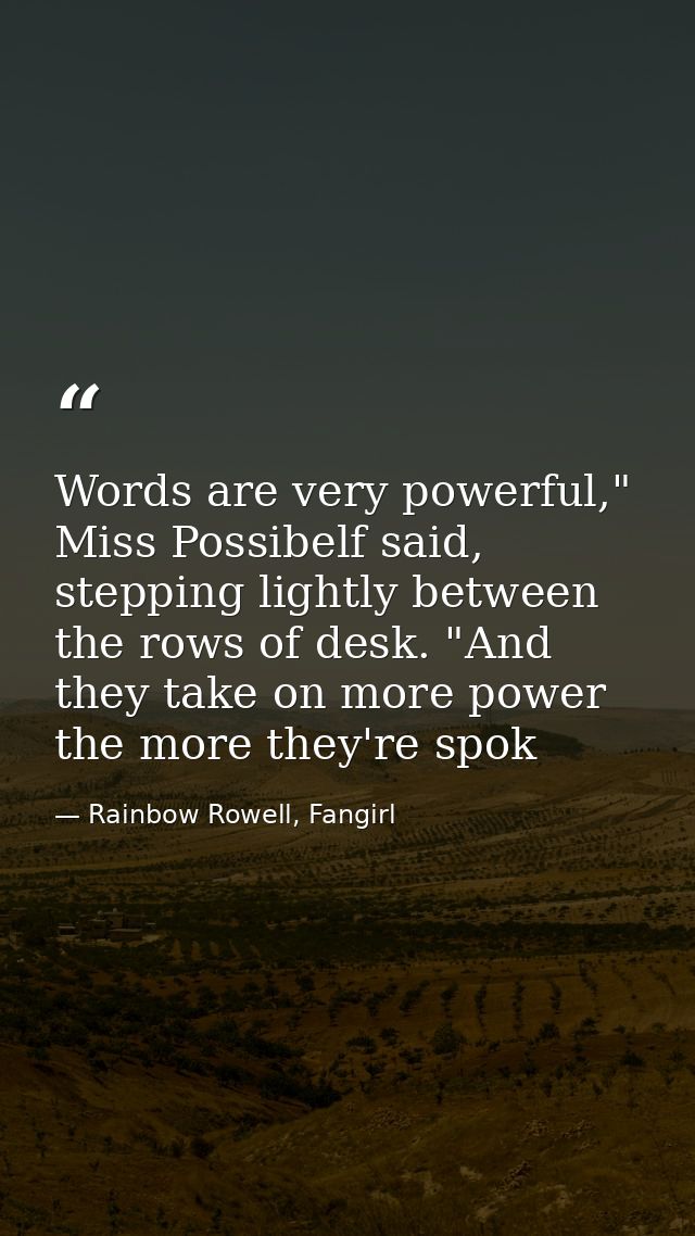 Words are very powerful," Miss Possibelf said, stepping lightly between the rows of desk. "And they take on more power t — Rainbow Rowell, Fangirl