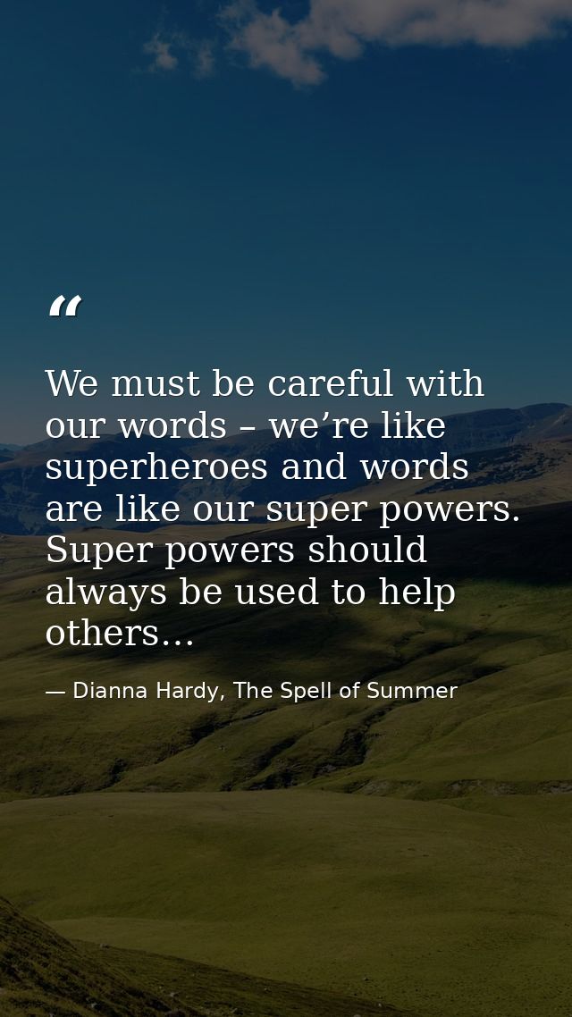 We must be careful with our words – we’re like superheroes and words are like our super powers. Super powers should alwa — Dianna Hardy, The Spell of Summer