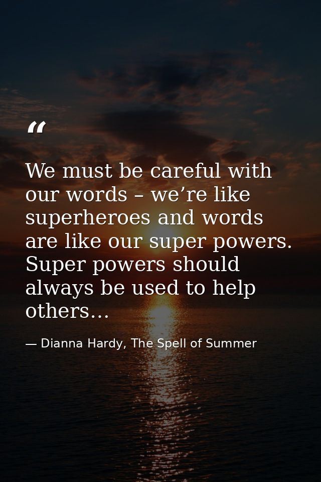 We must be careful with our words – we’re like superheroes and words are like our super powers. Super powers should alwa — Dianna Hardy, The Spell of Summer