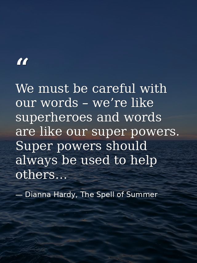 We must be careful with our words – we’re like superheroes and words are like our super powers. Super powers should alwa — Dianna Hardy, The Spell of Summer