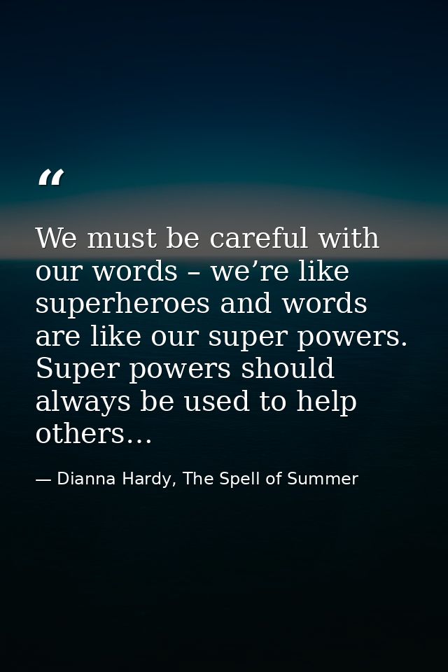 We must be careful with our words – we’re like superheroes and words are like our super powers. Super powers should alwa — Dianna Hardy, The Spell of Summer