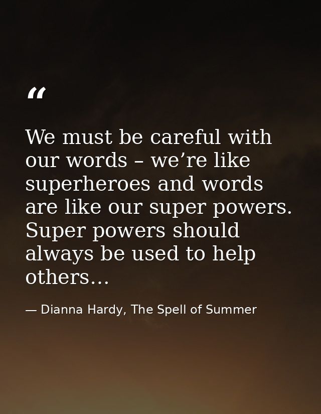 We must be careful with our words – we’re like superheroes and words are like our super powers. Super powers should alwa — Dianna Hardy, The Spell of Summer