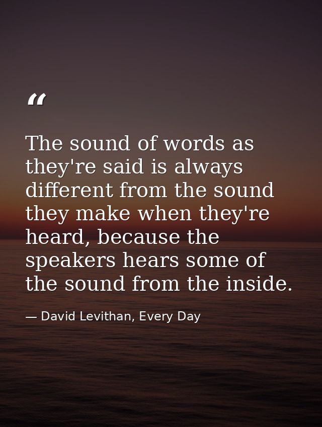 The sound of words as they're said is always different from the sound they make when they're heard, because the speakers — David Levithan, Every Day