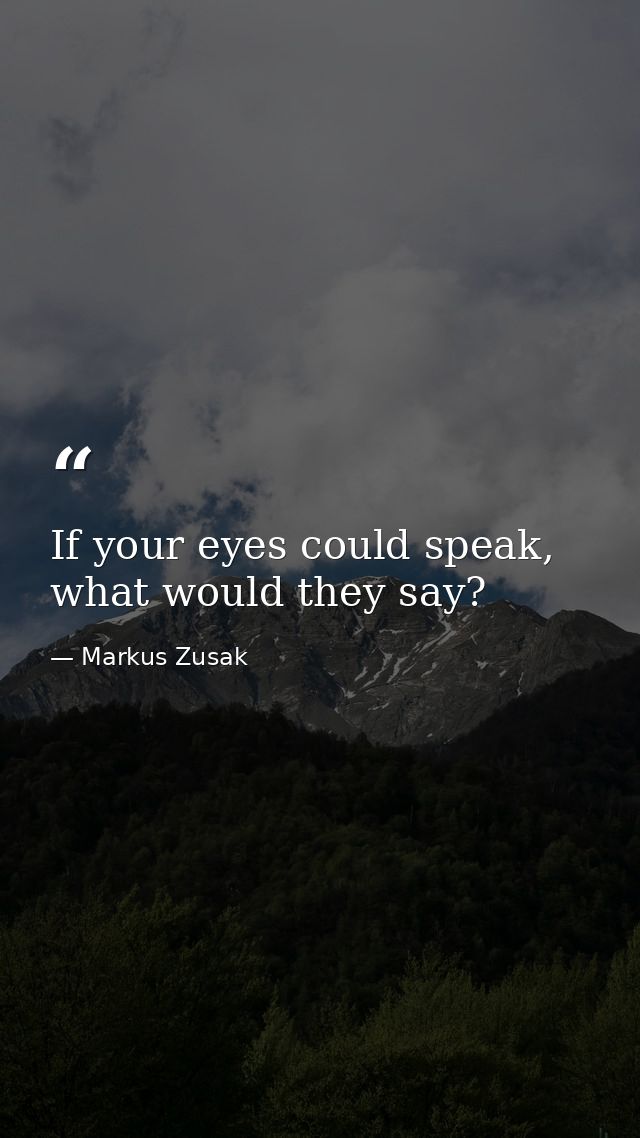 If your eyes could speak, what would they say? — Markus Zusak