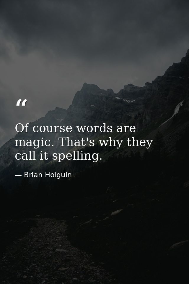 Of course words are magic. That's why they call it spelling. — Brian Holguin