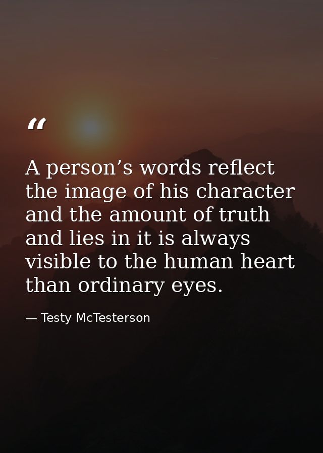 A person’s words reflect the image of his character and the amount of truth and lies in it is always visible to the huma — Testy McTesterson