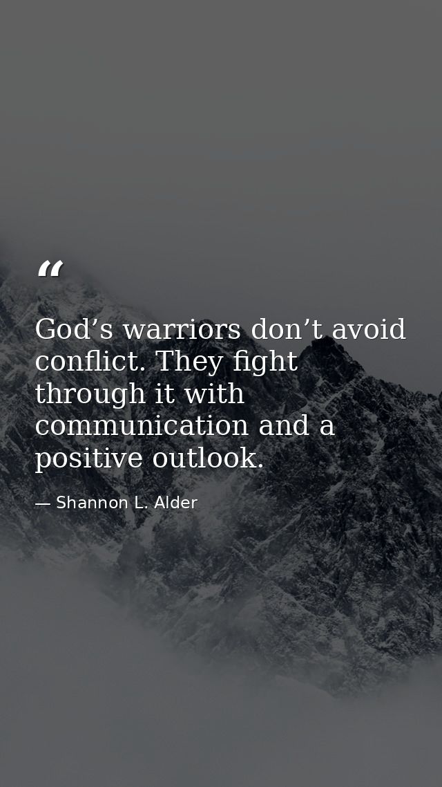 God’s warriors don’t avoid conflict. They fight through it with communication and a positive outlook. — Shannon L. Alder