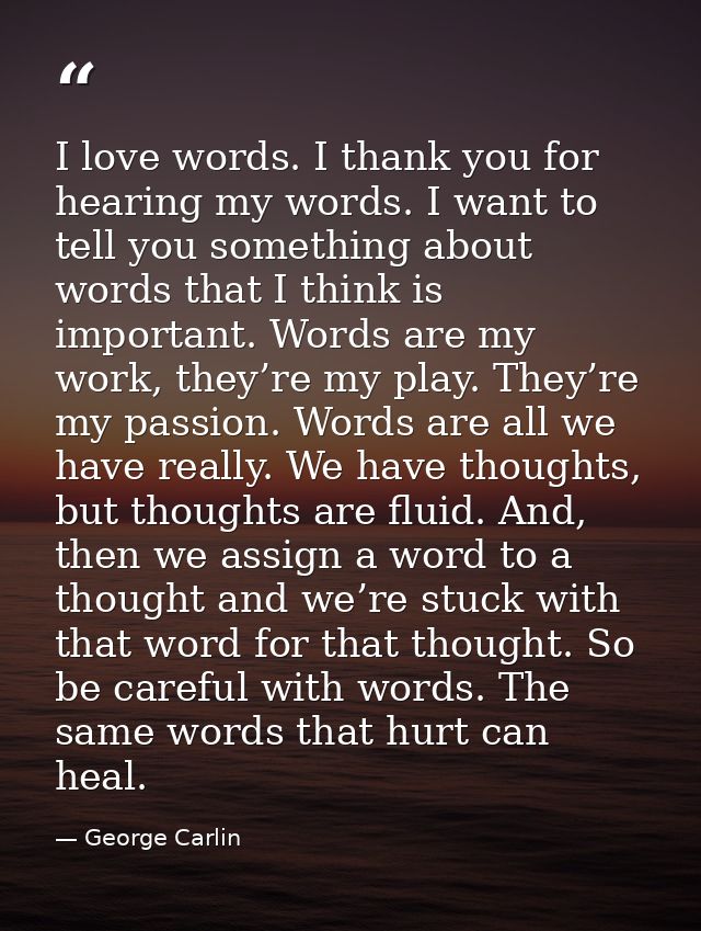 I love words. I thank you for hearing my words. I want to tell you something about words that I think is important. Word — George Carlin
