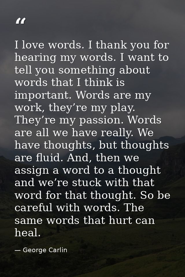 I love words. I thank you for hearing my words. I want to tell you something about words that I think is important. Word — George Carlin