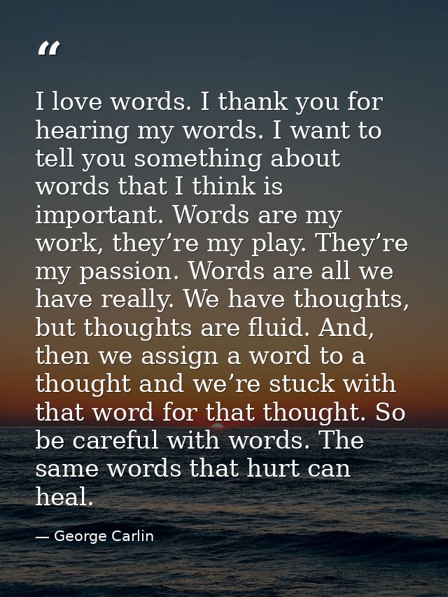 I love words. I thank you for hearing my words. I want to tell you something about words that I think is important. Word — George Carlin