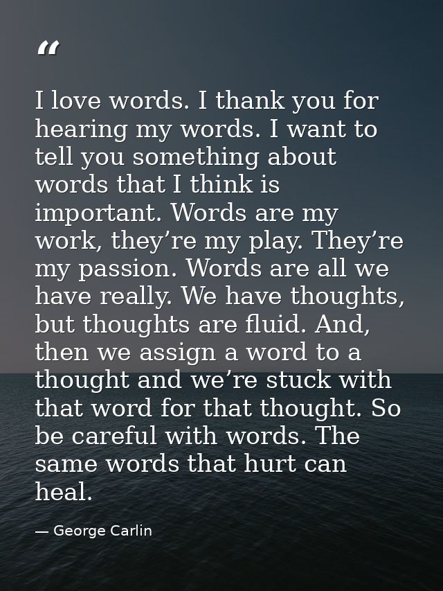 I love words. I thank you for hearing my words. I want to tell you something about words that I think is important. Word — George Carlin