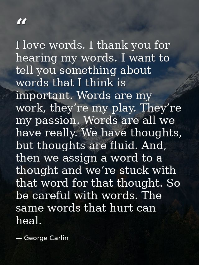 I love words. I thank you for hearing my words. I want to tell you something about words that I think is important. Word — George Carlin