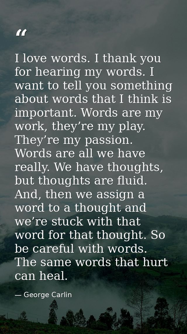 I love words. I thank you for hearing my words. I want to tell you something about words that I think is important. Word — George Carlin