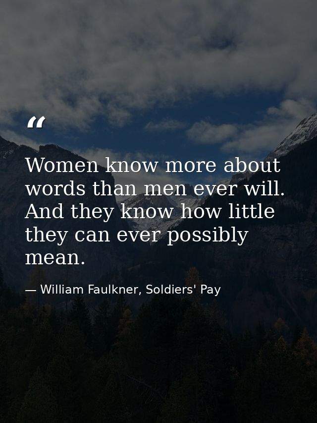 Women know more about words than men ever will. And they know how little they can ever possibly mean. — William Faulkner, Soldiers' Pay