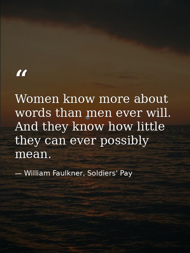 Women know more about words than men ever will. And they know how little they can ever possibly mean. — William Faulkner, Soldiers' Pay