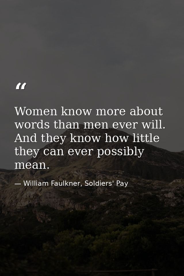 Women know more about words than men ever will. And they know how little they can ever possibly mean. — William Faulkner, Soldiers' Pay