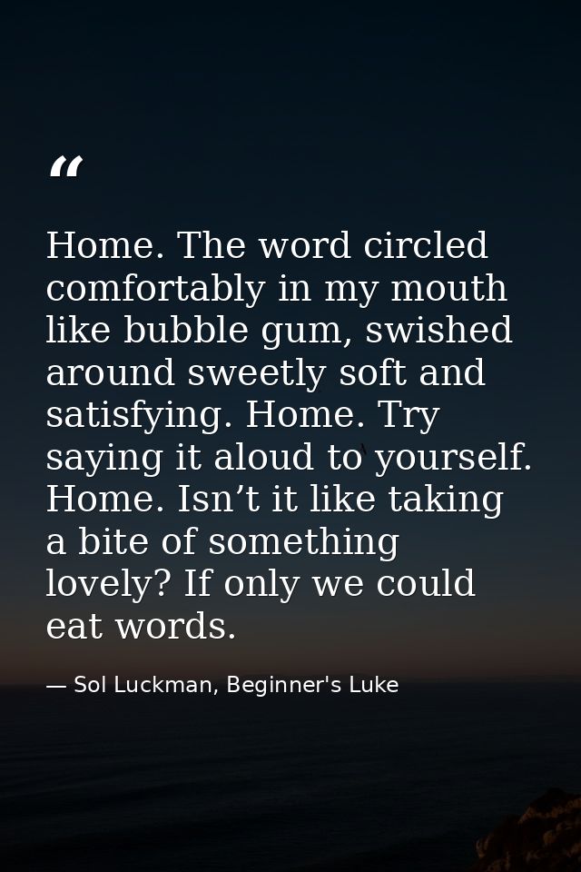Home. The word circled comfortably in my mouth like bubble gum, swished around sweetly soft and satisfying. Home. Try sa — Sol Luckman, Beginner's Luke