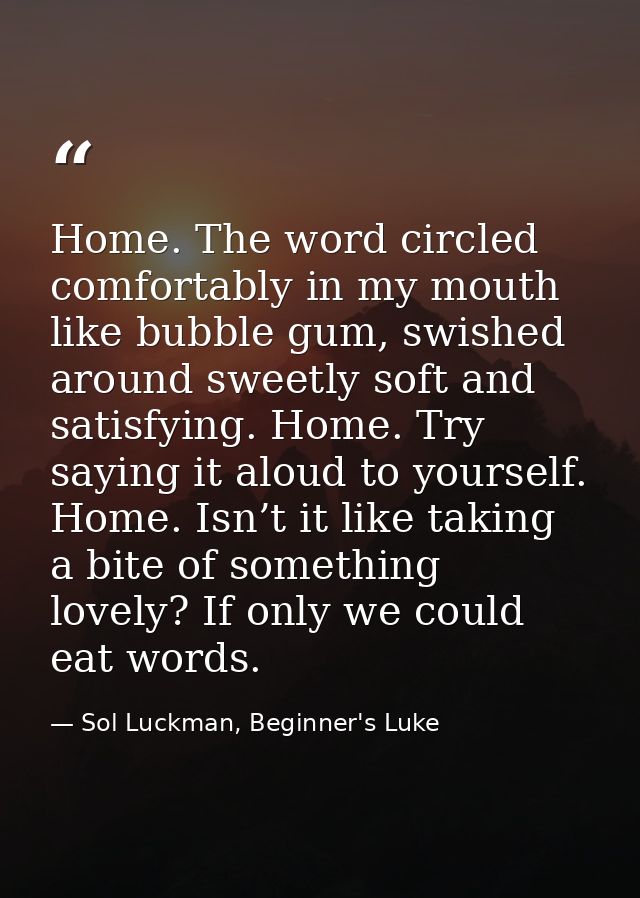Home. The word circled comfortably in my mouth like bubble gum, swished around sweetly soft and satisfying. Home. Try sa — Sol Luckman, Beginner's Luke
