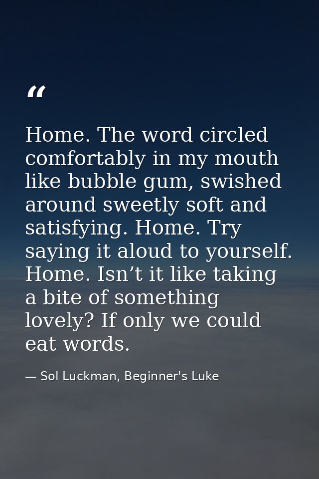 Home. The word circled comfortably in my mouth like bubble gum, swished around sweetly soft and satisfying. Home. Try sa — Sol Luckman, Beginner's Luke