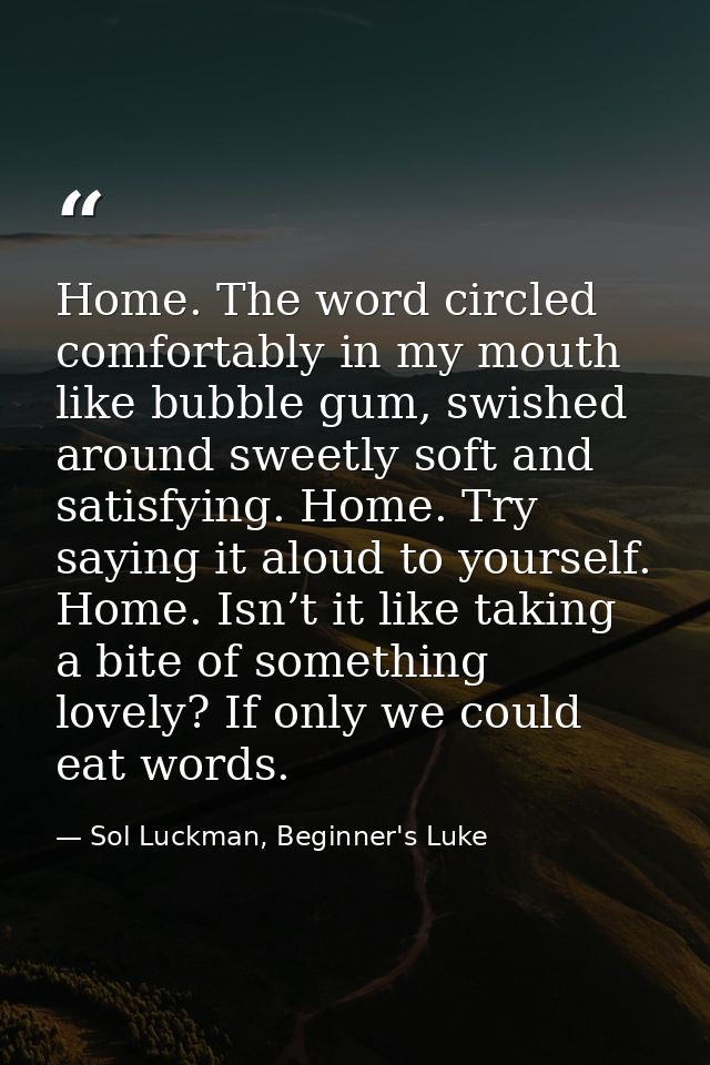 Home. The word circled comfortably in my mouth like bubble gum, swished around sweetly soft and satisfying. Home. Try sa — Sol Luckman, Beginner's Luke
