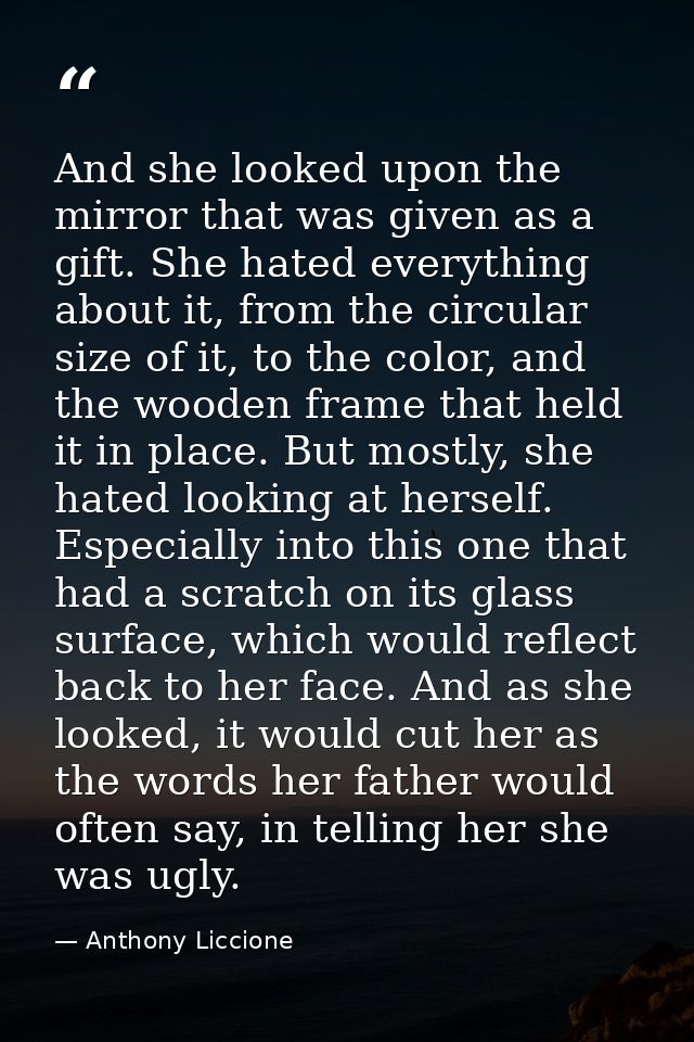 And she looked upon the mirror that was given as a gift. She hated everything about it, from the circular size of it, to — Anthony Liccione