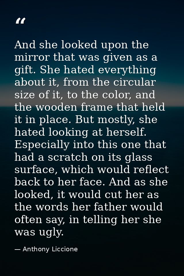 And she looked upon the mirror that was given as a gift. She hated everything about it, from the circular size of it, to — Anthony Liccione