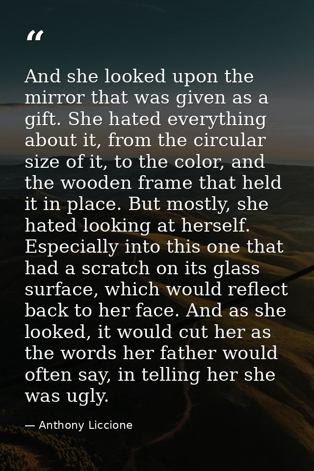 And she looked upon the mirror that was given as a gift. She hated everything about it, from the circular size of it, to — Anthony Liccione