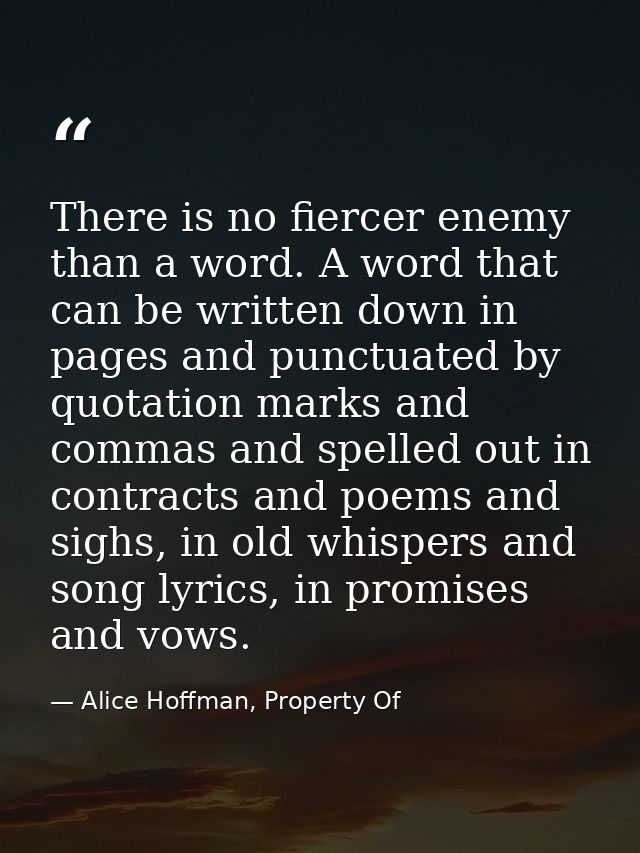 There is no fiercer enemy than a word. A word that can be written down in pages and punctuated by quotation marks and co — Alice Hoffman, Property Of
