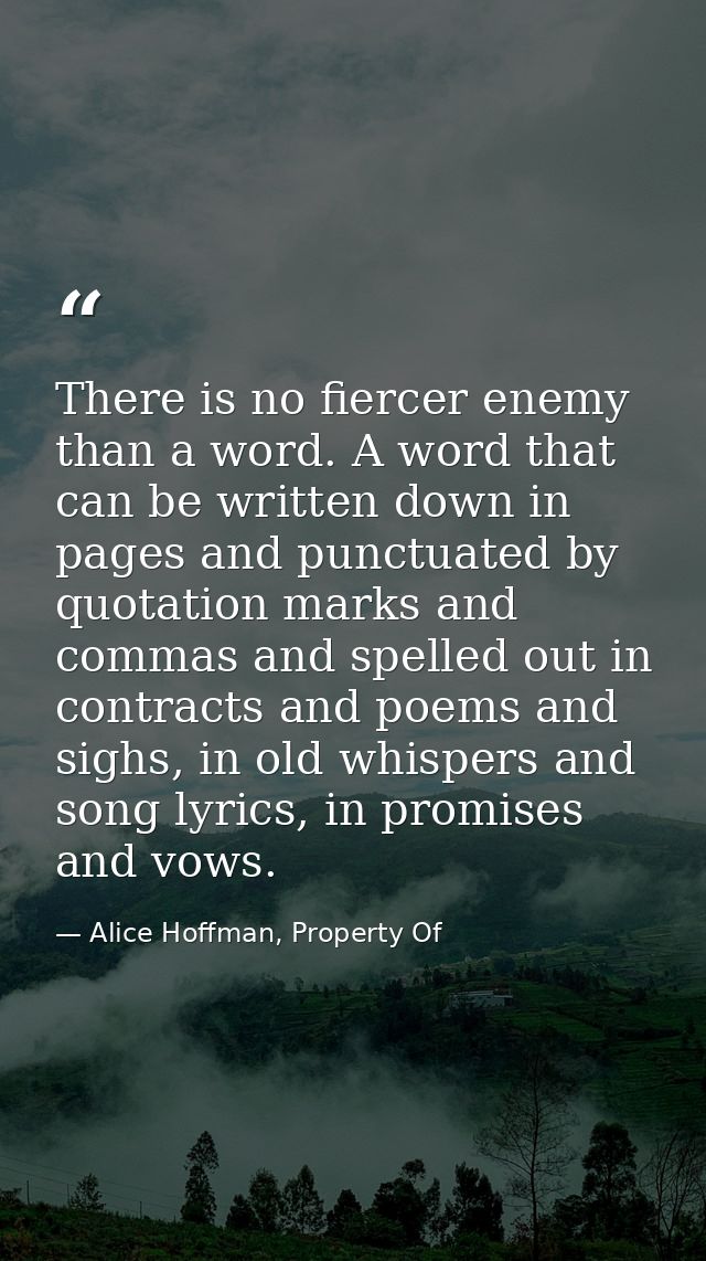 There is no fiercer enemy than a word. A word that can be written down in pages and punctuated by quotation marks and co — Alice Hoffman, Property Of