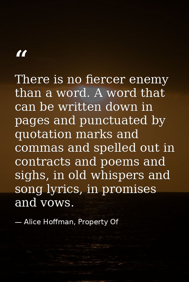 There is no fiercer enemy than a word. A word that can be written down in pages and punctuated by quotation marks and co — Alice Hoffman, Property Of