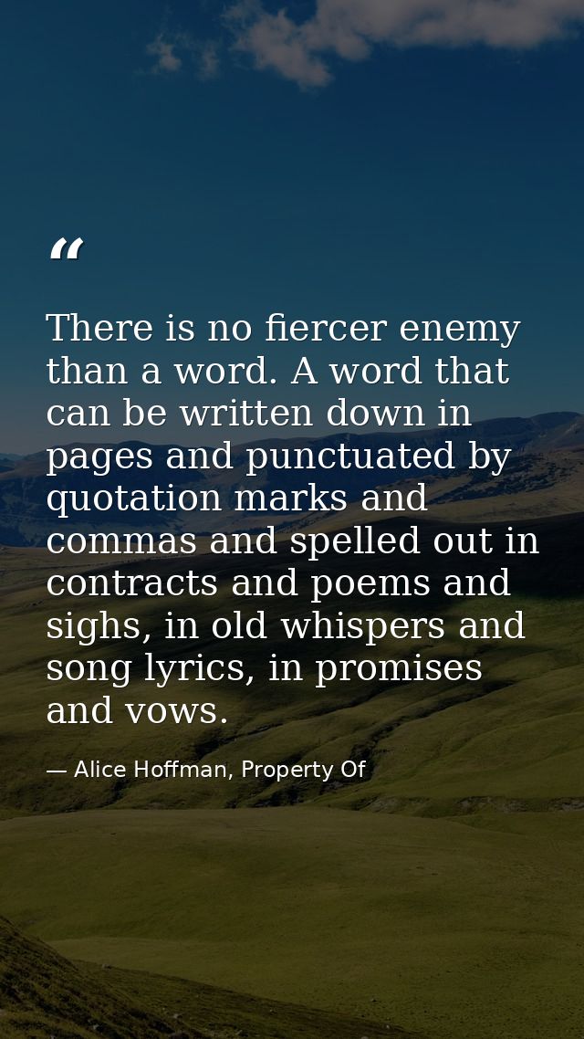 There is no fiercer enemy than a word. A word that can be written down in pages and punctuated by quotation marks and co — Alice Hoffman, Property Of