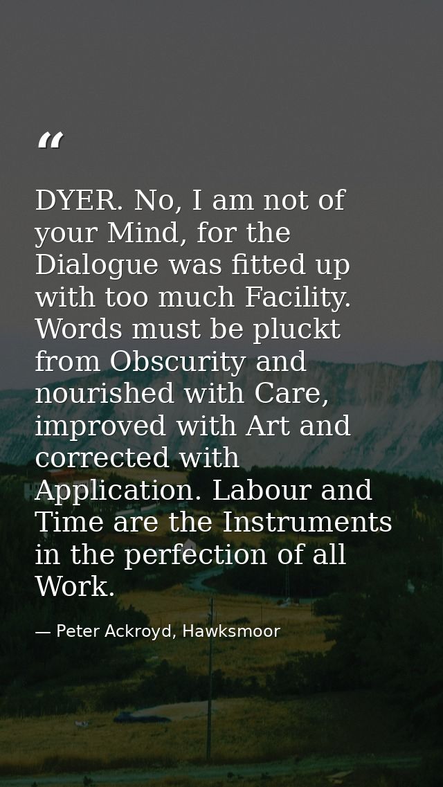 DYER. No, I am not of your Mind, for the Dialogue was fitted up with too much Facility. Words must be pluckt from Obscur — Peter Ackroyd, Hawksmoor