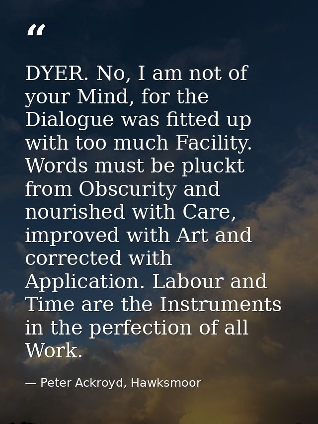 DYER. No, I am not of your Mind, for the Dialogue was fitted up with too much Facility. Words must be pluckt from Obscur — Peter Ackroyd, Hawksmoor
