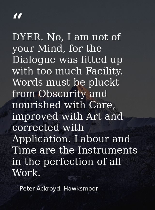 DYER. No, I am not of your Mind, for the Dialogue was fitted up with too much Facility. Words must be pluckt from Obscur — Peter Ackroyd, Hawksmoor