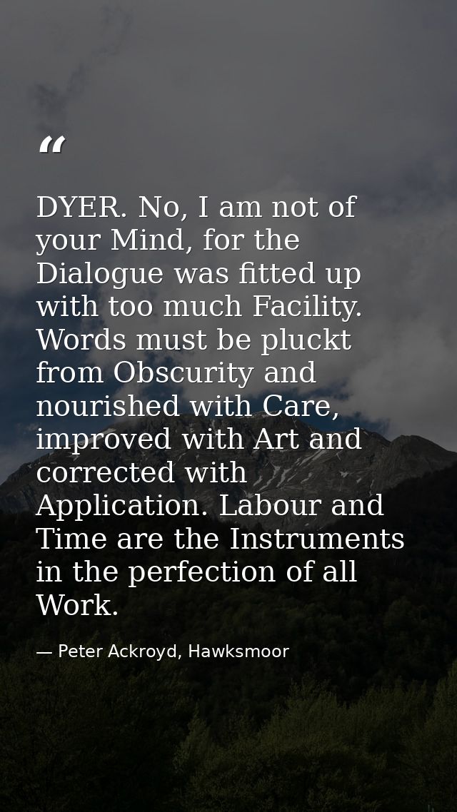 DYER. No, I am not of your Mind, for the Dialogue was fitted up with too much Facility. Words must be pluckt from Obscur — Peter Ackroyd, Hawksmoor